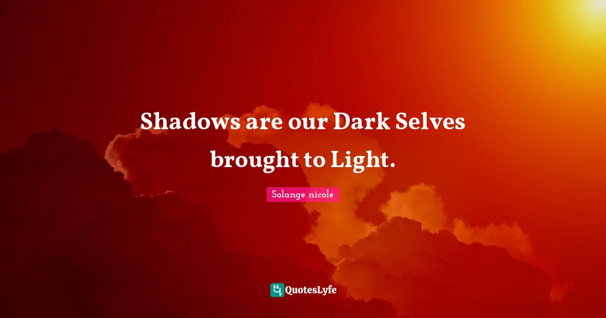 Solange Nicole Quotes: "Shadows are our Dark Selves brought to Light."