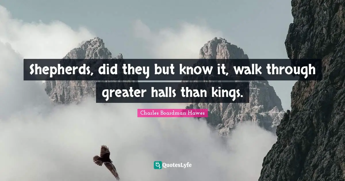 Shepherds, did they but know it, walk through greater halls than kings.