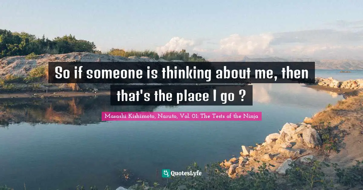 Masashi Kishimoto Quotes: "So if someone is thinking about me, then that's the place I go ?"