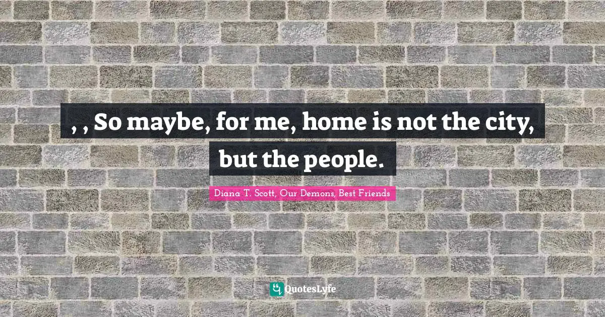 , , So maybe, for me, home is not the city, but the people.