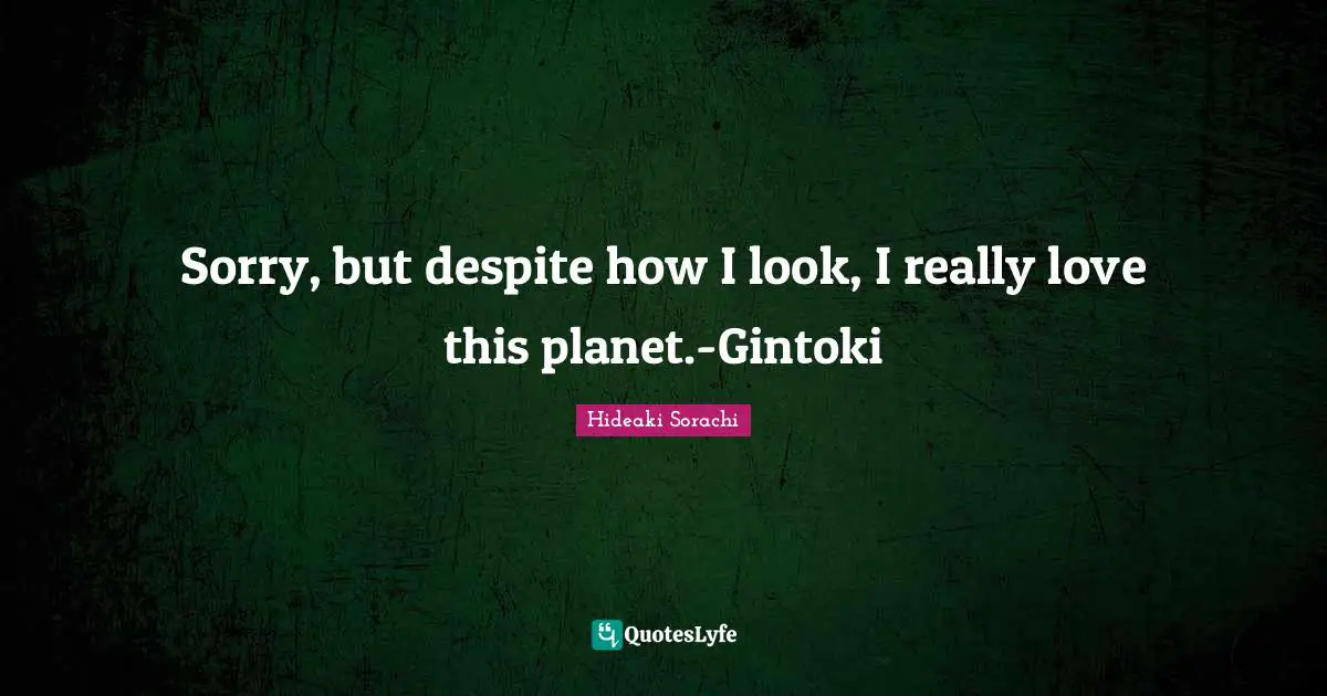 Sorry, but despite how I look, I really love this planet.-Gintoki