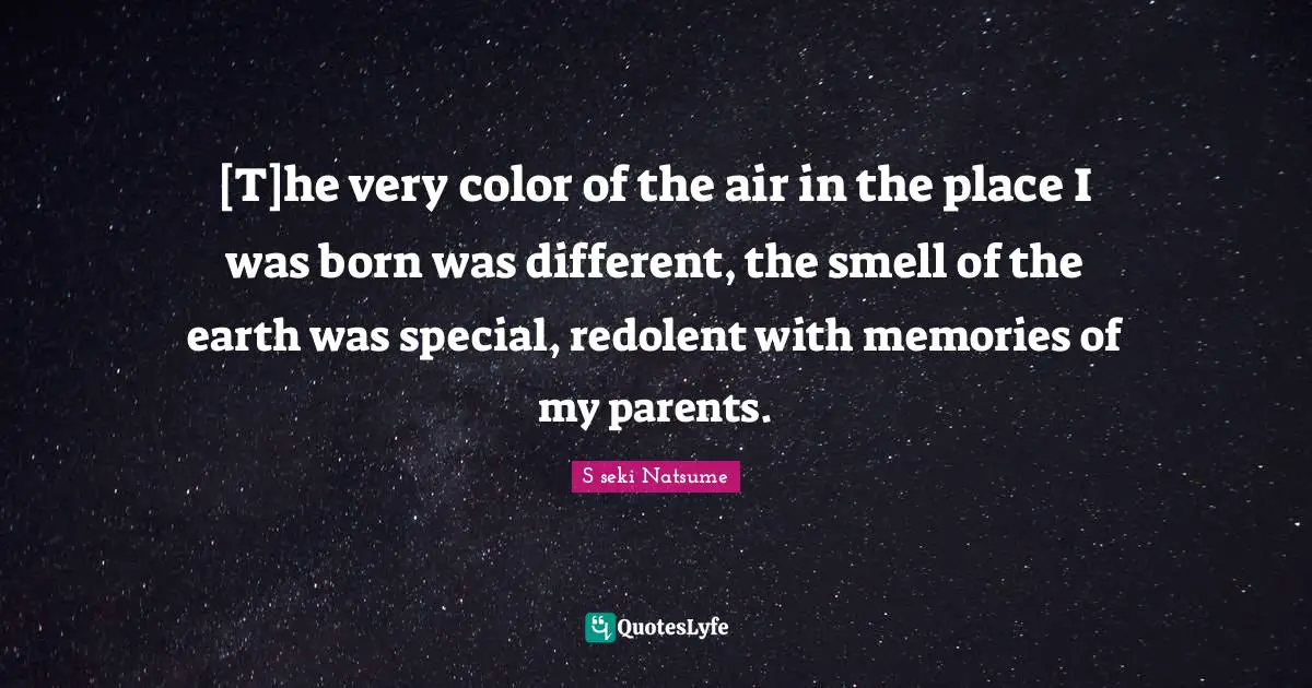 [T]he very color of the air in the place I was born was different, the smell of the earth was special, redolent with memories of my parents.