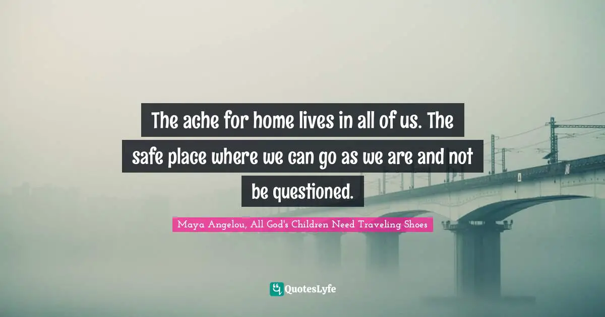 The ache for home lives in all of us. The safe place where we can go as we are and not be questioned.