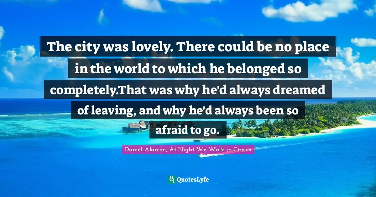 The city was lovely. There could be no place in the world to which he belonged so completely.That was why he'd always dreamed of leaving, and why he'd always been so afraid to go.