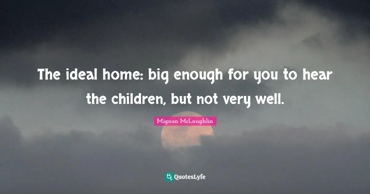The ideal home: big enough for you to hear the children, but not very well.
