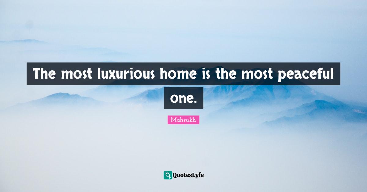The most luxurious home is the most peaceful one.