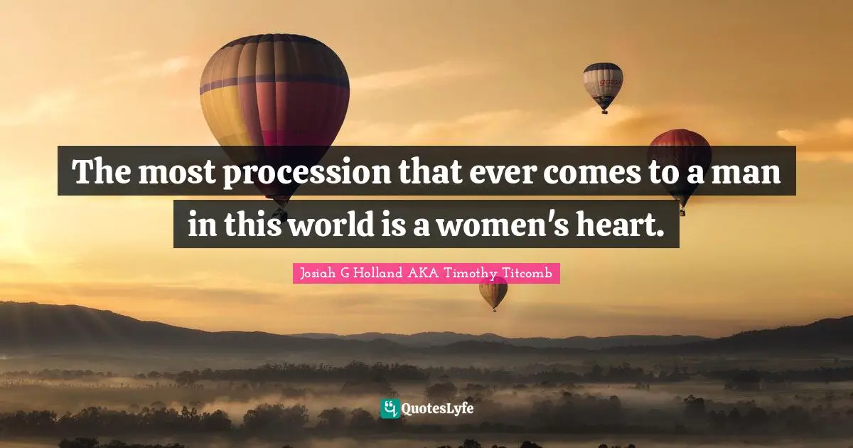 The most procession that ever comes to a man in this world is a women's heart.