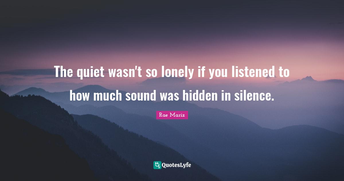 The quiet wasn't so lonely if you listened to how much sound was hidden in silence.