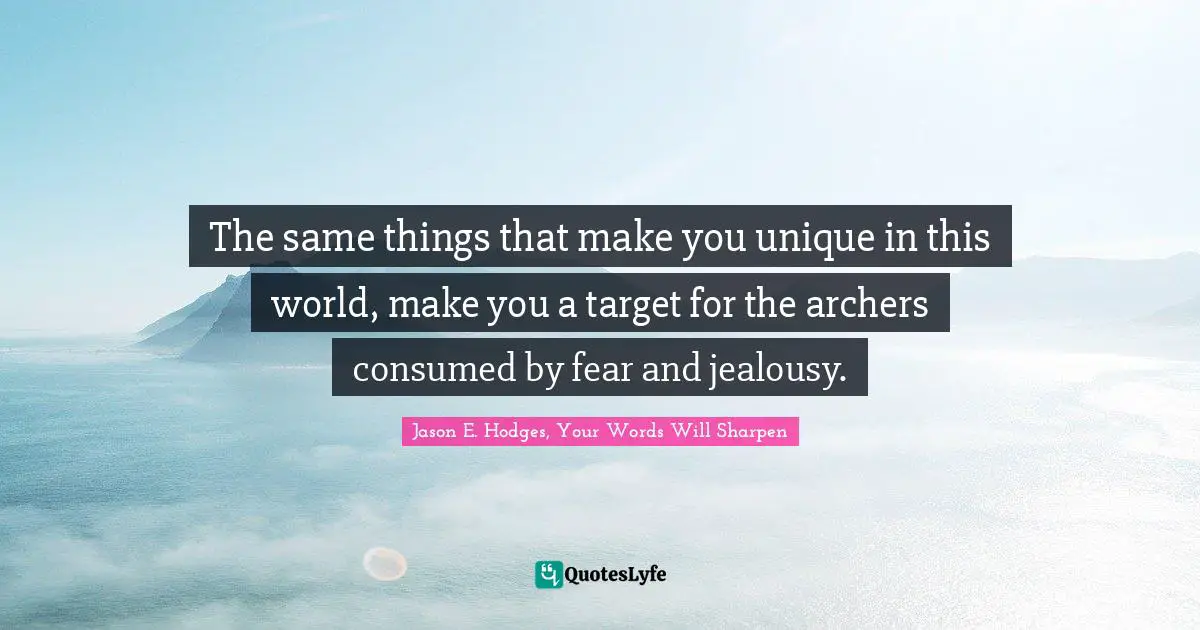 Sharpen Quotes: "The same things that make you unique in this world, make you a target for the archers consumed by fear and jealousy."