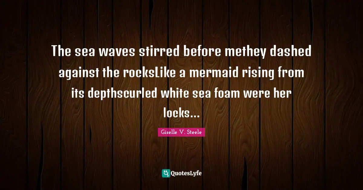 The sea waves stirred before methey dashed against the rocksLike a mermaid rising from its depthscurled white sea foam were her locks...