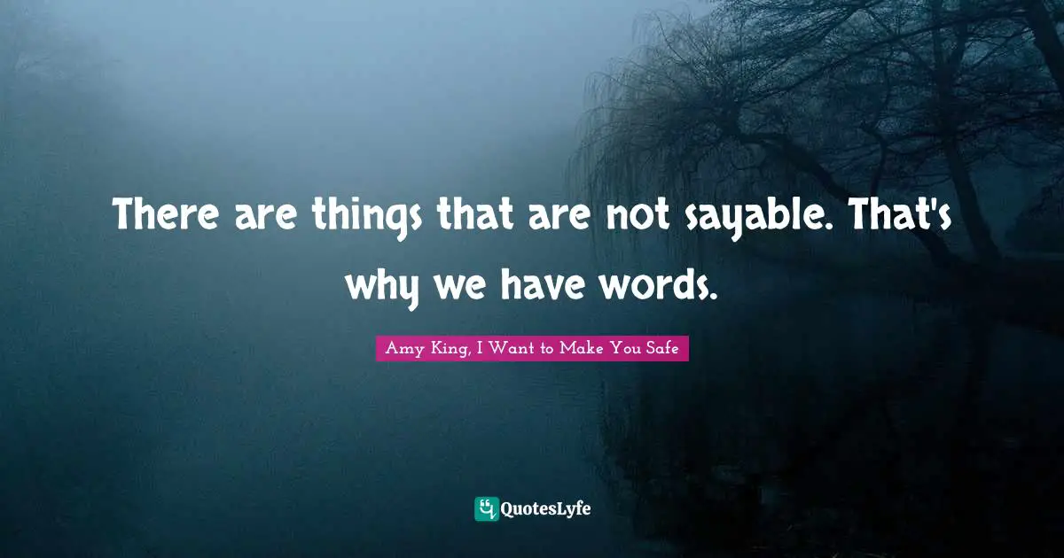 There are things that are not sayable. That's why we have words.
