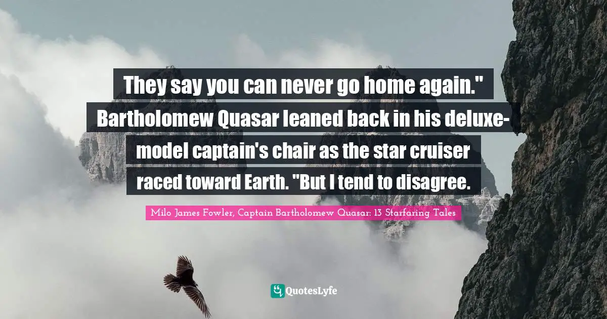 They say you can never go home again." Bartholomew Quasar leaned back in his deluxe-model captain's chair as the star cruiser raced toward Earth. "But I tend to disagree.