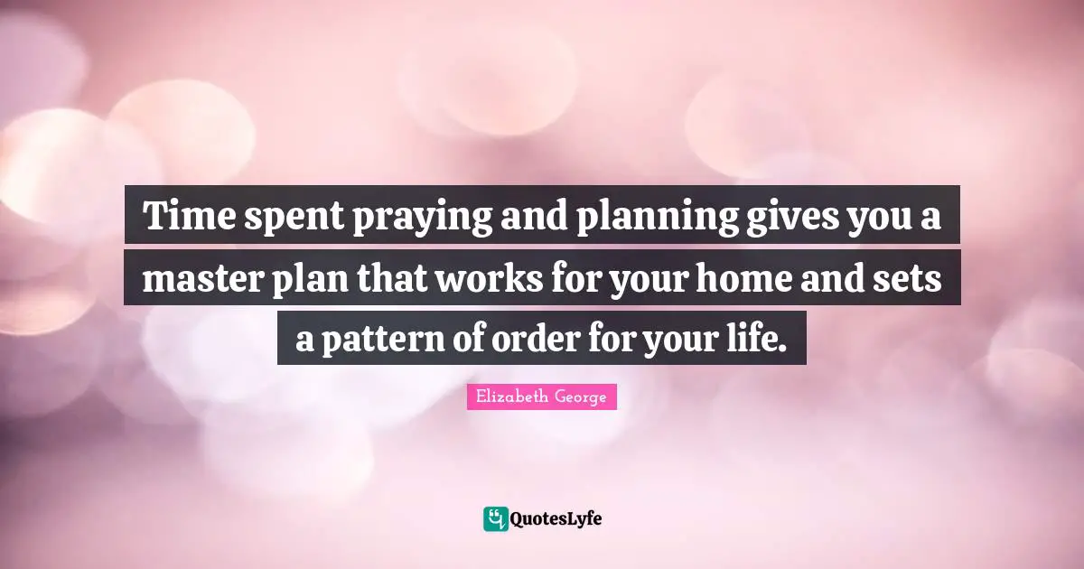 Time spent praying and planning gives you a master plan that works for your home and sets a pattern of order for your life.