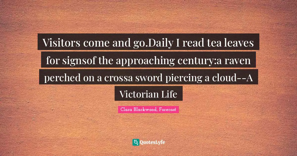 Visitors come and go.Daily I read tea leaves for signsof the approaching century:a raven perched on a crossa sword piercing a cloud--A Victorian Life