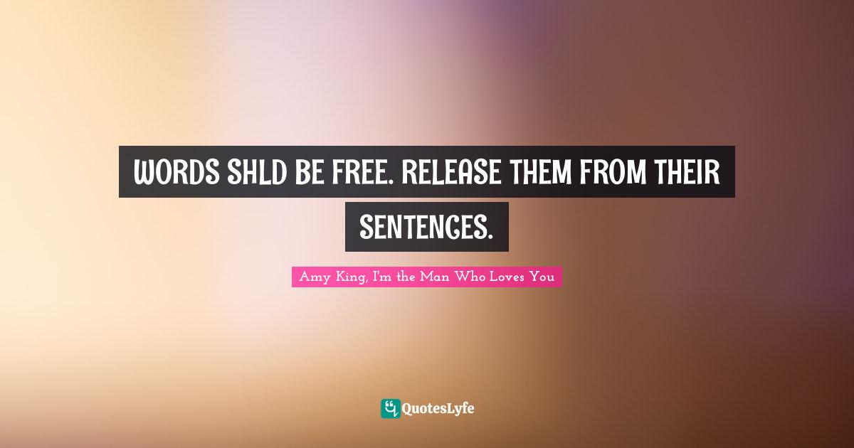 WORDS SHLD BE FREE. RELEASE THEM FROM THEIR SENTENCES.