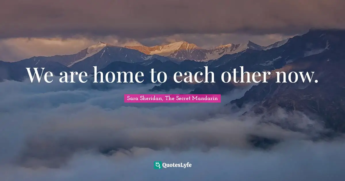 We are home to each other now.