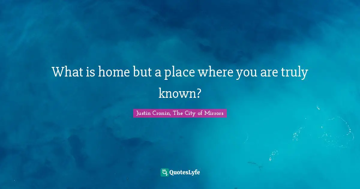 What is home but a place where you are truly known?