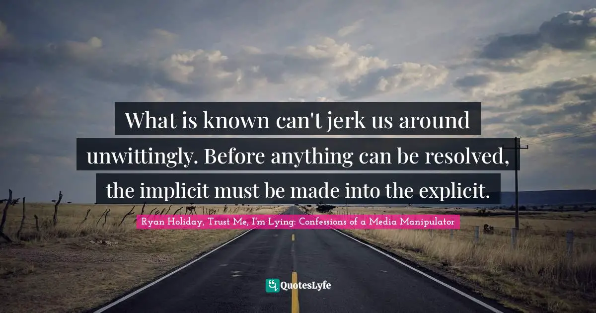 Explicit Quotes: "What is known can't jerk us around unwittingly. Before anything can be resolved, the implicit must be made into the explicit."