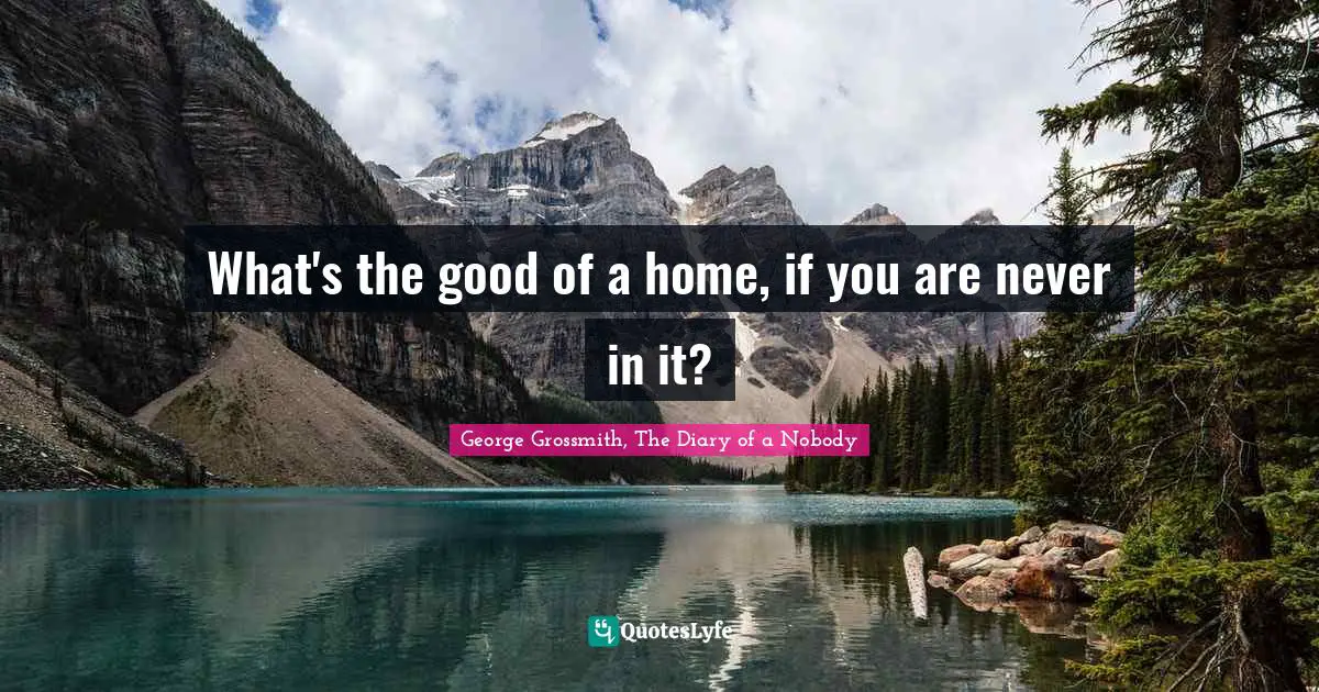 What's the good of a home, if you are never in it?