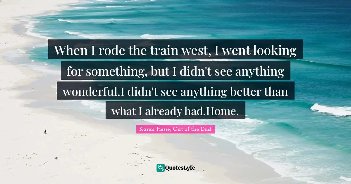When I rode the train west, I went looking for something, but I didn't see anything wonderful.I didn't see anything better than what I already had.Home.