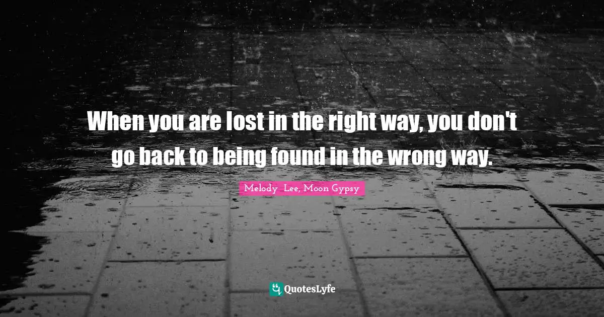 Moon Gypsy Book Quotes: "When you are lost in the right way, you don't go back to being found in the wrong way."