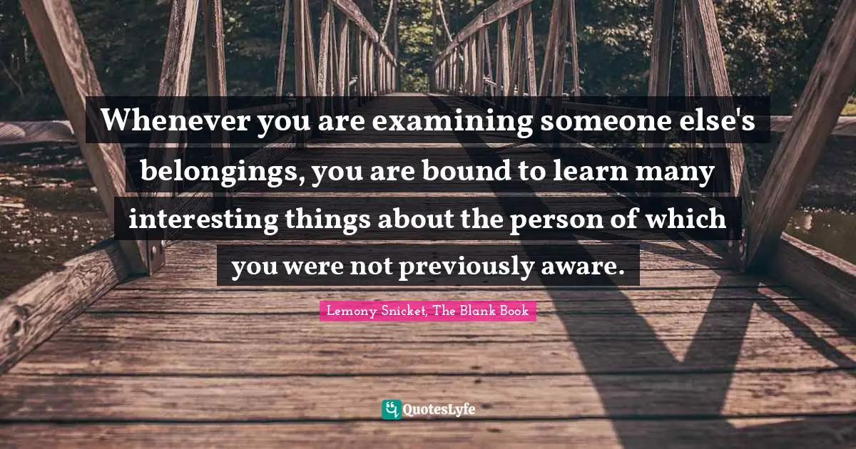 Whenever you are examining someone else's belongings, you are bound to learn many interesting things about the person of which you were not previously aware.