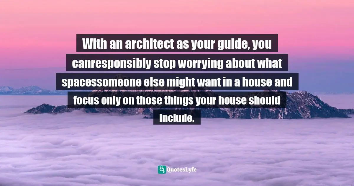 With an architect as your guide, you canresponsibly stop worrying about what spacessomeone else might want in a house and focus only on those things your house should include.