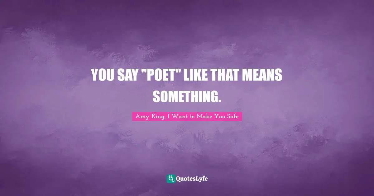 YOU SAY "POET" LIKE THAT MEANS SOMETHING.