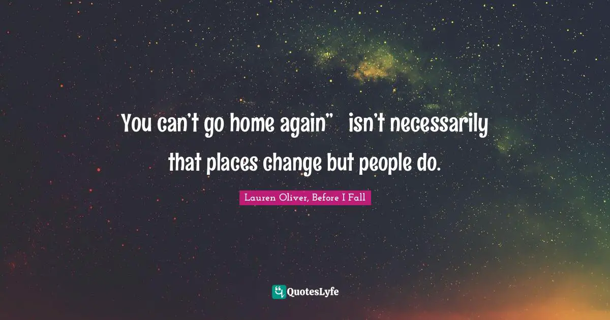 You can’t go home again” ─ isn’t necessarily that places change but people do.