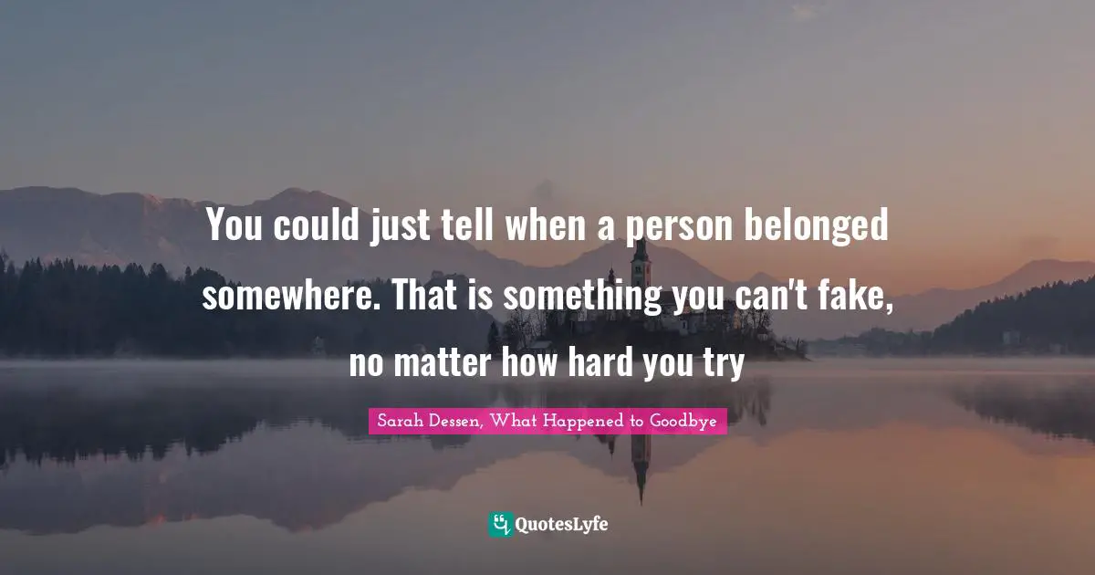 You could just tell when a person belonged somewhere. That is something you can't fake, no matter how hard you try