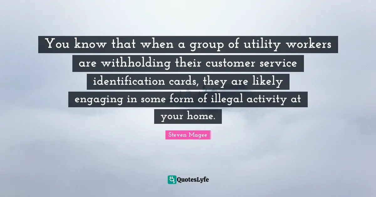 Residence Quotes: "You know that when a group of utility workers are withholding their customer service identification cards, they are likely engaging in some form of illegal activity at your home."