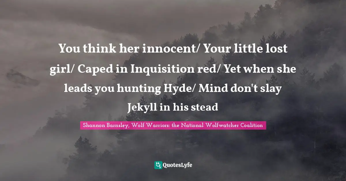 You think her innocent/ Your little lost girl/ Caped in Inquisition red/ Yet when she leads you hunting Hyde/ Mind don't slay Jekyll in his stead