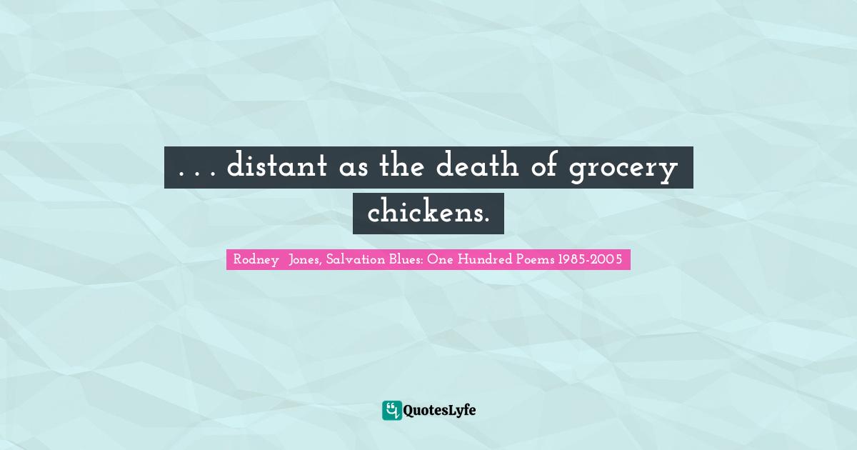 . . . distant as the death of grocery chickens.