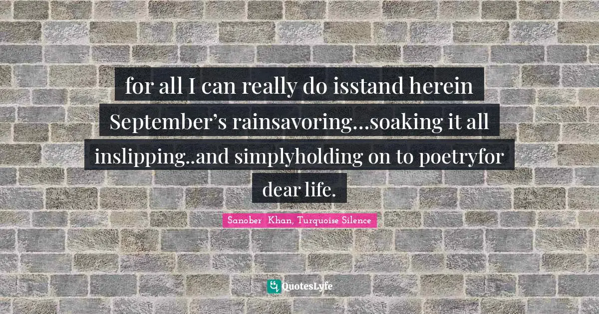for all I can really do isstand herein September’s rainsavoring…soaking it all inslipping..and simplyholding on to poetryfor dear life.