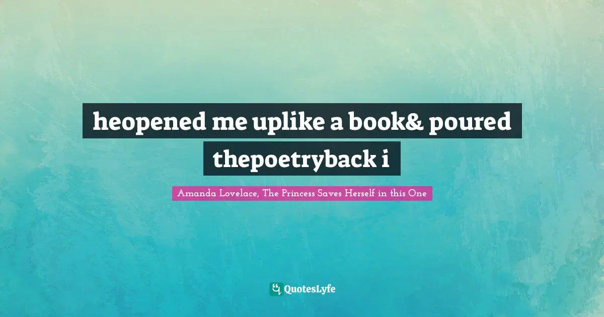 heopened me uplike a book& poured thepoetryback i