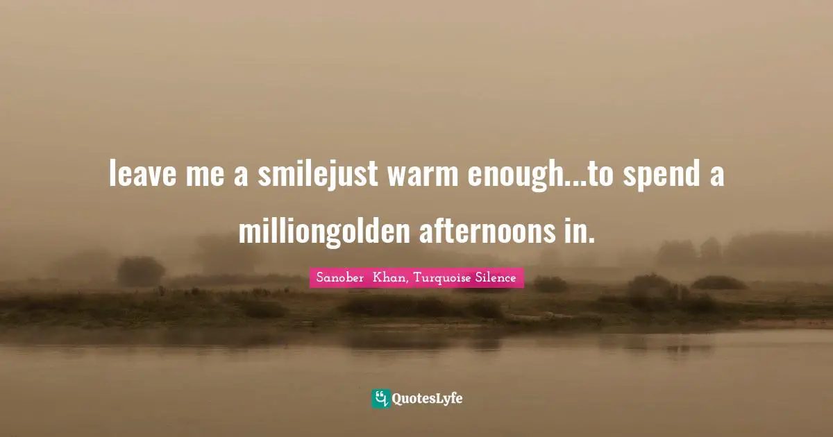 leave me a smilejust warm enough...to spend a milliongolden afternoons in.