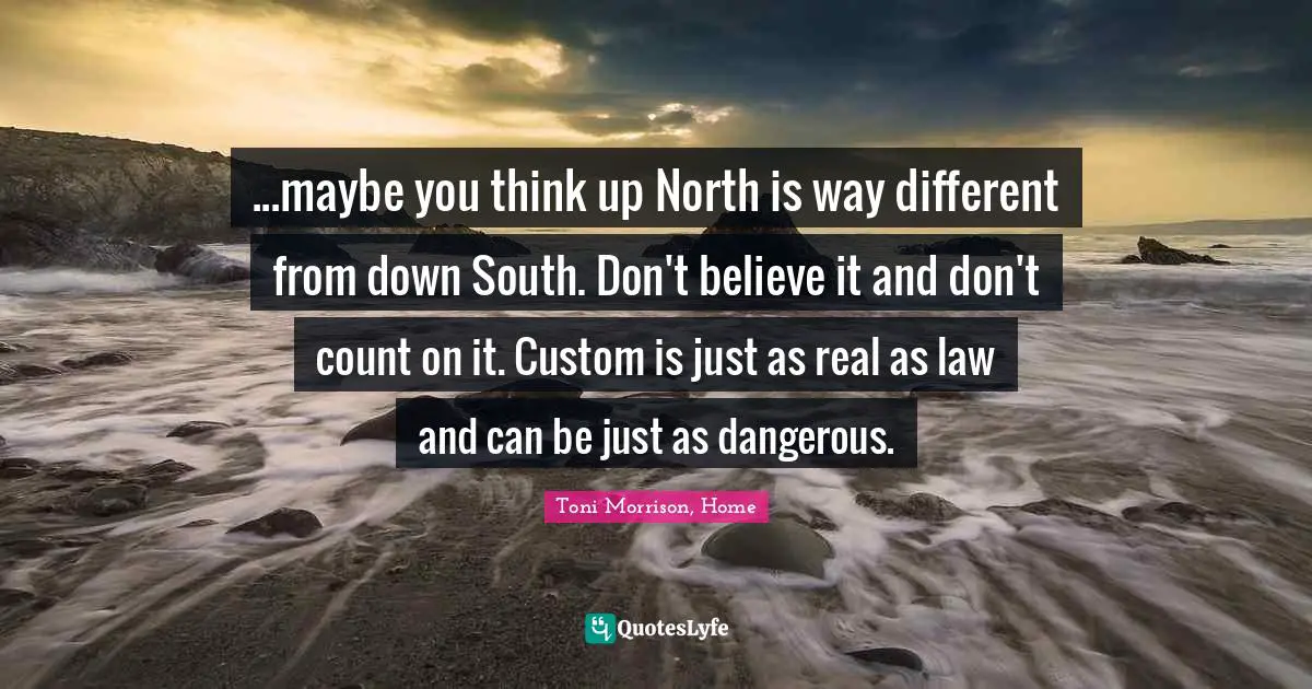 ...maybe you think up North is way different from down South. Don't believe it and don't count on it. Custom is just as real as law and can be just as dangerous.