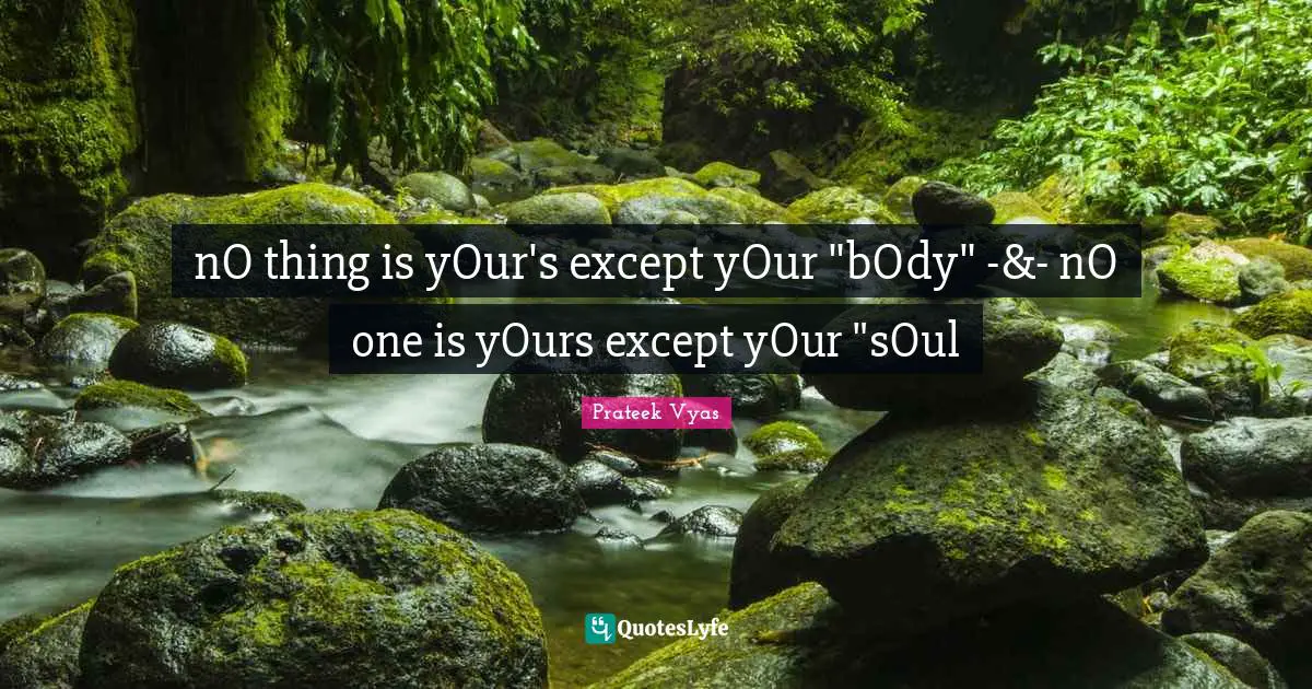 nO thing is yOur's except yOur "bOdy" -&- nO one is yOurs except yOur "sOul