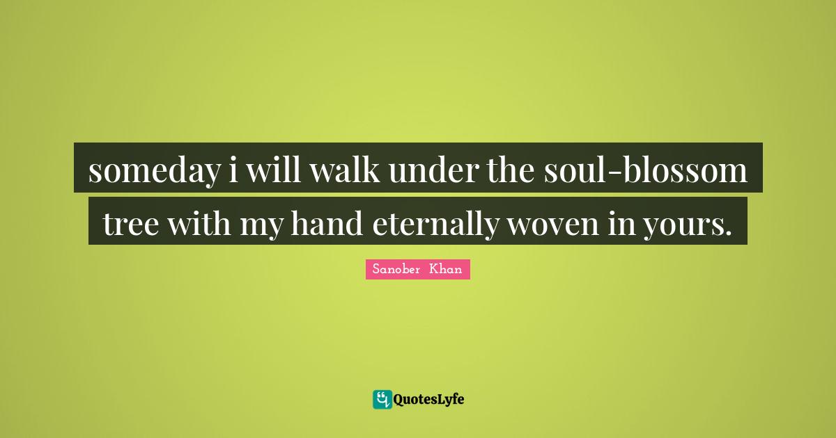 someday i will walk under the soul-blossom tree with my hand eternally woven in yours.