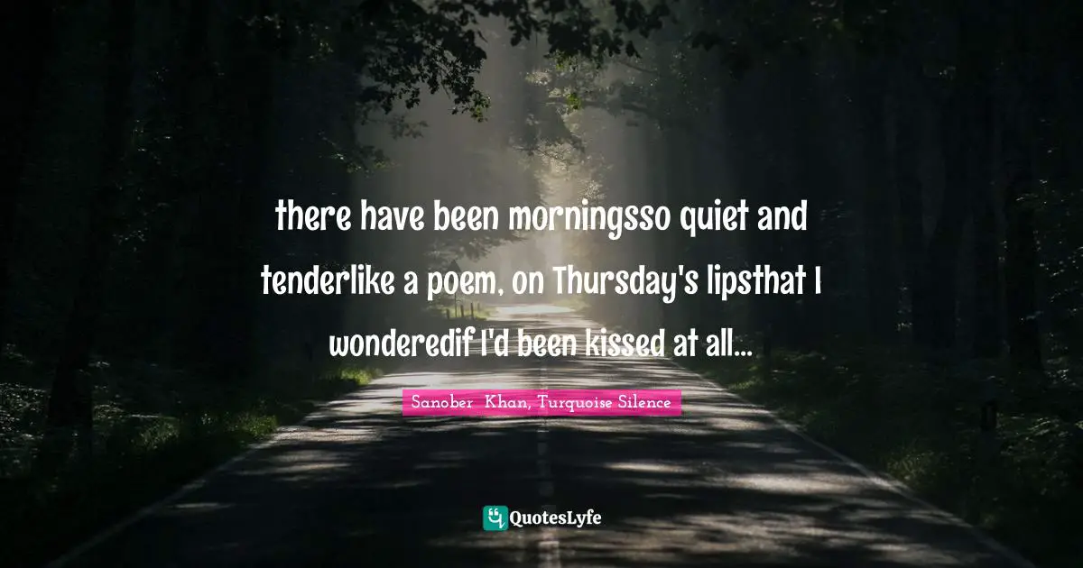 there have been morningsso quiet and tenderlike a poem, on Thursday's lipsthat I wonderedif I'd been kissed at all...