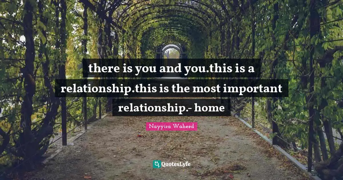 there is you and you.this is a relationship.this is the most important relationship.- home