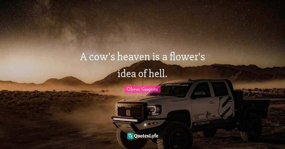 Oliver Gaspirtz Quotes: A cow's heaven is a flower's idea of hell.