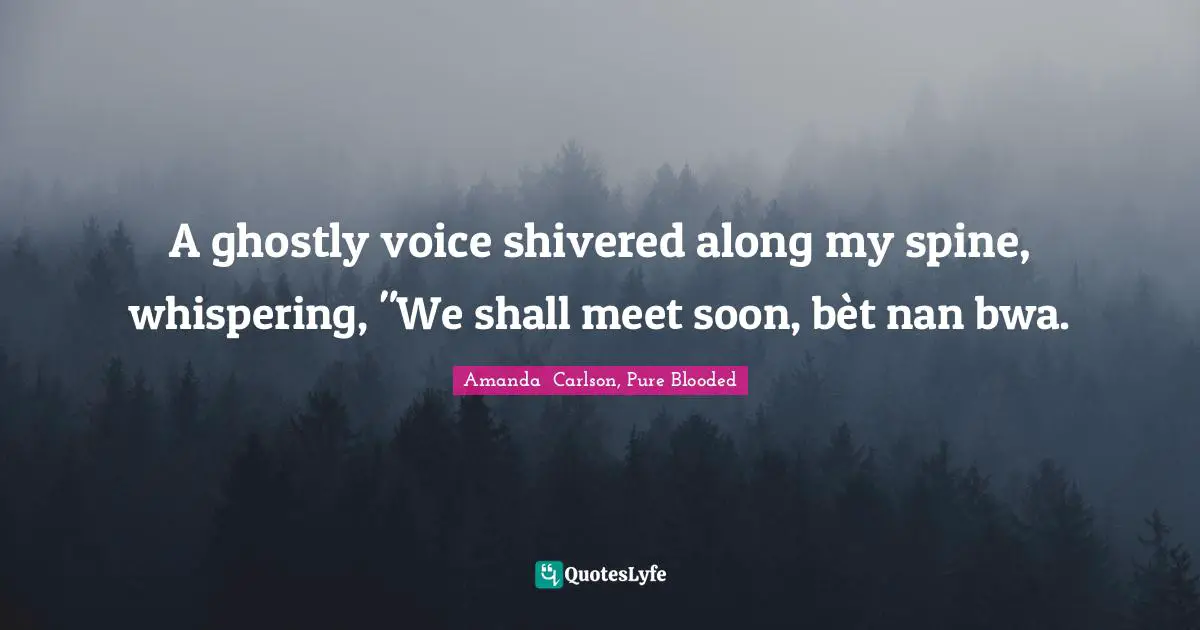 A ghostly voice shivered along my spine, whispering, "We shall meet soon, bèt nan bwa.
