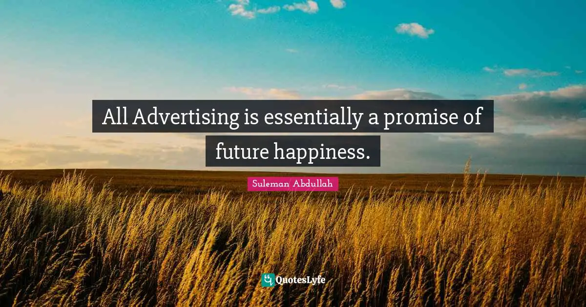 All Advertising is essentially a promise of future happiness.