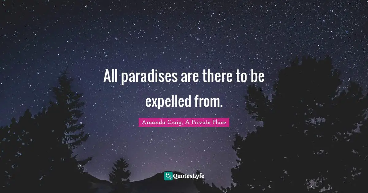 All paradises are there to be expelled from.