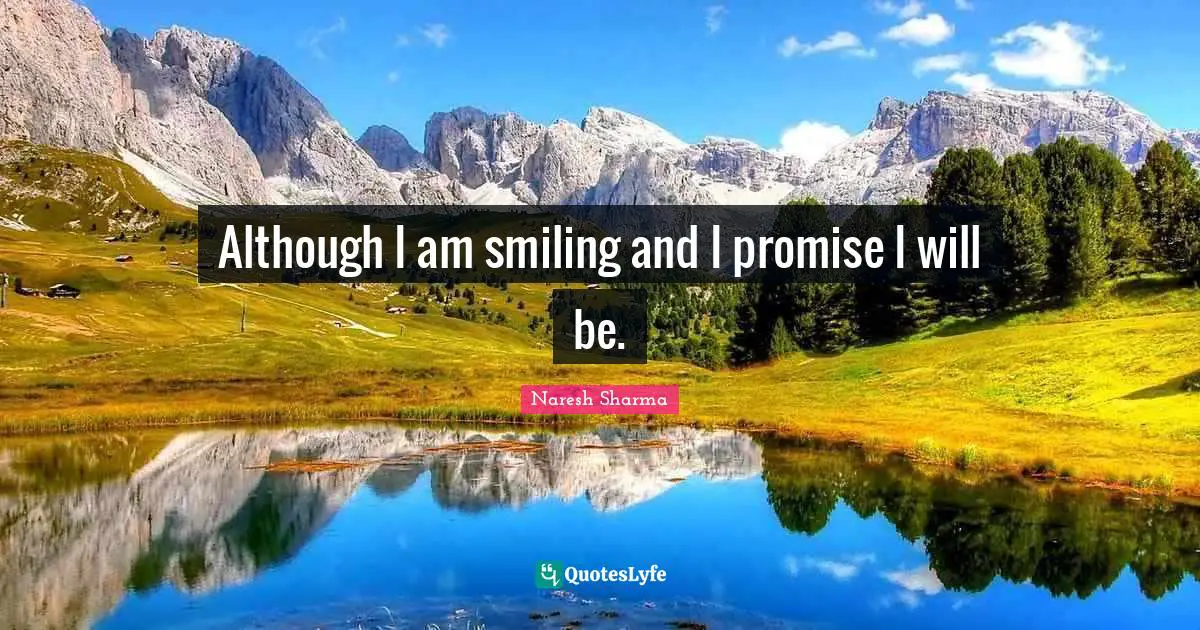 Although I am smiling and I promise I will be.