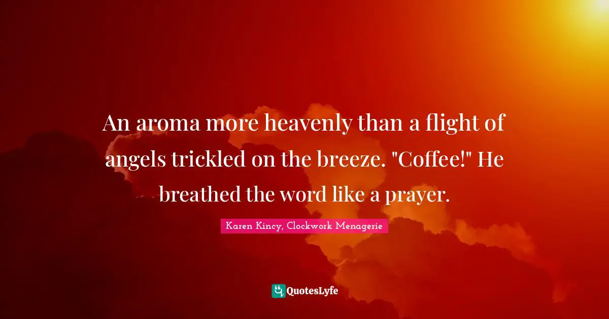 An aroma more heavenly than a flight of angels trickled on the breeze. "Coffee!" He breathed the word like a prayer.