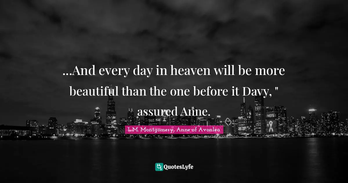 ...And every day in heaven will be more beautiful than the one before it Davy, " assured Anne.