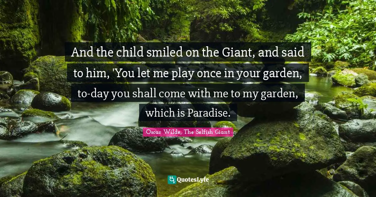 And the child smiled on the Giant, and said to him, 'You let me play once in your garden, to-day you shall come with me to my garden, which is Paradise.
