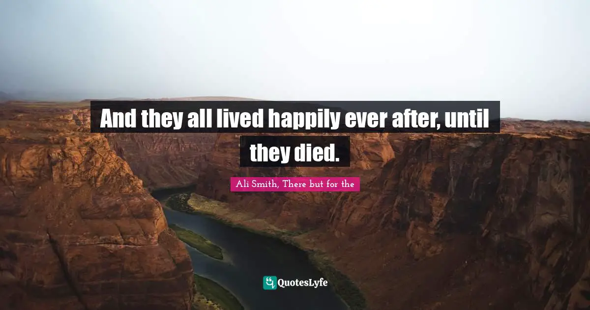 Ali Smith Quotes: "And they all lived happily ever after, until they died."